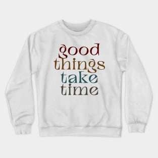 good things take time Crewneck Sweatshirt